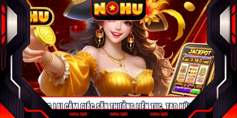 Game mang lại cảm giác săn thưởng liên tục, tạo hứng thú cao